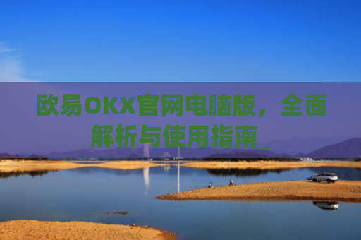 欧易OKX官网电脑版,**解析与使用指南_