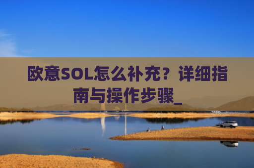 欧意SOL怎么补充?详细指南与操作步骤_