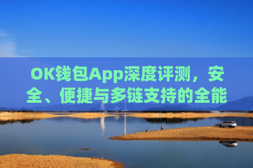 OK钱包App深度评测,安全、便捷与多链支持的全能数字资产管理工具_ok钱包app下载入口